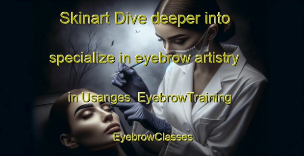 Skinart Dive deeper into specialize in eyebrow artistry in Usanges | EyebrowTraining | EyebrowClasses | SkinartTraining-France