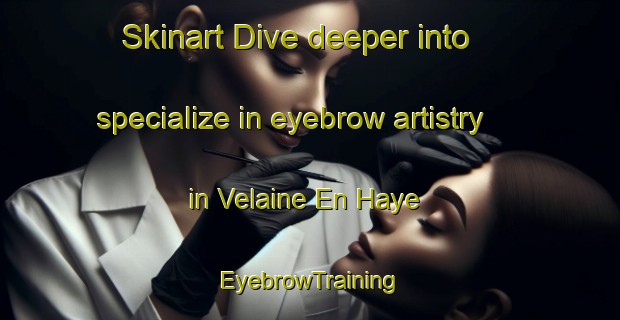 Skinart Dive deeper into specialize in eyebrow artistry in Velaine En Haye | EyebrowTraining | EyebrowClasses | SkinartTraining-France