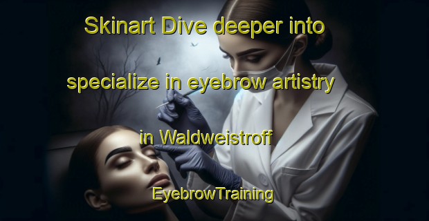 Skinart Dive deeper into specialize in eyebrow artistry in Waldweistroff | EyebrowTraining | EyebrowClasses | SkinartTraining-France