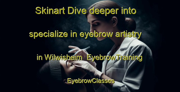 Skinart Dive deeper into specialize in eyebrow artistry in Wilwisheim | EyebrowTraining | EyebrowClasses | SkinartTraining-France