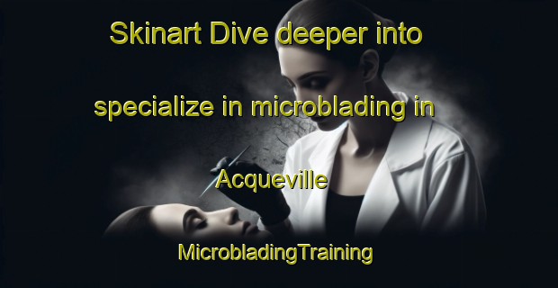 Skinart Dive deeper into specialize in microblading in Acqueville | #MicrobladingTraining #MicrobladingClasses #SkinartTraining-France