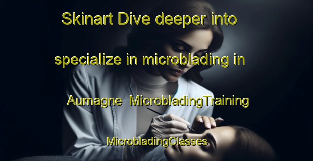 Skinart Dive deeper into specialize in microblading in Aumagne | #MicrobladingTraining #MicrobladingClasses #SkinartTraining-France