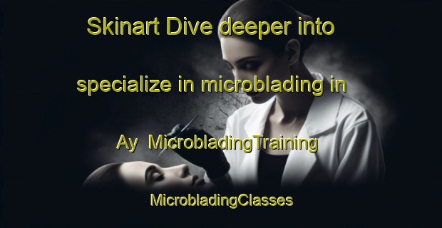 Skinart Dive deeper into specialize in microblading in Ay | #MicrobladingTraining #MicrobladingClasses #SkinartTraining-France