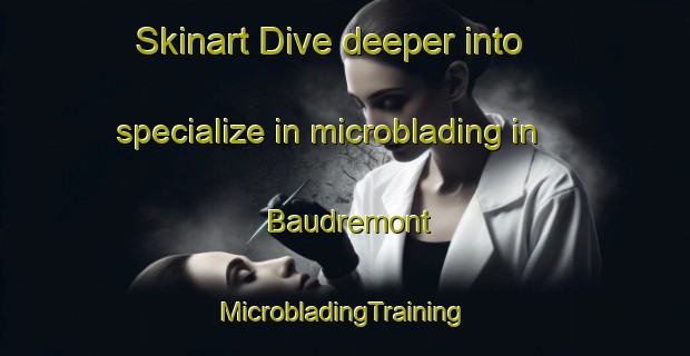 Skinart Dive deeper into specialize in microblading in Baudremont | #MicrobladingTraining #MicrobladingClasses #SkinartTraining-France