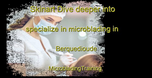 Skinart Dive deeper into specialize in microblading in Berquedioude | #MicrobladingTraining #MicrobladingClasses #SkinartTraining-France