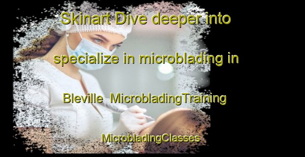Skinart Dive deeper into specialize in microblading in Bleville | MicrobladingTraining | MicrobladingClasses | SkinartTraining-France