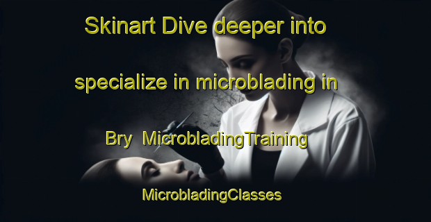 Skinart Dive deeper into specialize in microblading in Bry | MicrobladingTraining | MicrobladingClasses | SkinartTraining-France