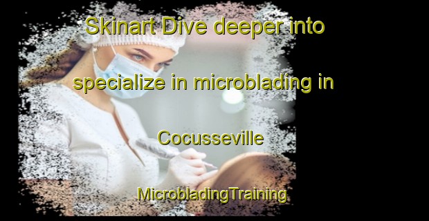 Skinart Dive deeper into specialize in microblading in Cocusseville | #MicrobladingTraining #MicrobladingClasses #SkinartTraining-France