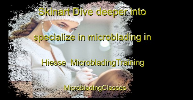 Skinart Dive deeper into specialize in microblading in Hiesse | MicrobladingTraining | MicrobladingClasses | SkinartTraining-France
