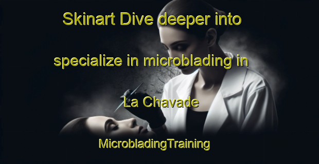 Skinart Dive deeper into specialize in microblading in La Chavade | MicrobladingTraining | MicrobladingClasses | SkinartTraining-France
