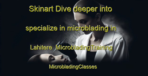 Skinart Dive deeper into specialize in microblading in Lahitere | MicrobladingTraining | MicrobladingClasses | SkinartTraining-France