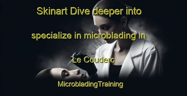 Skinart Dive deeper into specialize in microblading in Le Couderc | MicrobladingTraining | MicrobladingClasses | SkinartTraining-France