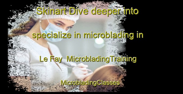 Skinart Dive deeper into specialize in microblading in Le Fay | MicrobladingTraining | MicrobladingClasses | SkinartTraining-France