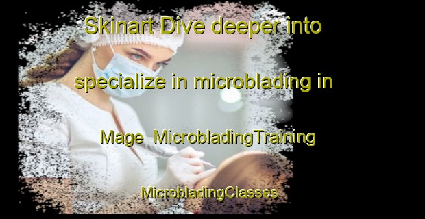 Skinart Dive deeper into specialize in microblading in Mage | MicrobladingTraining | MicrobladingClasses | SkinartTraining-France