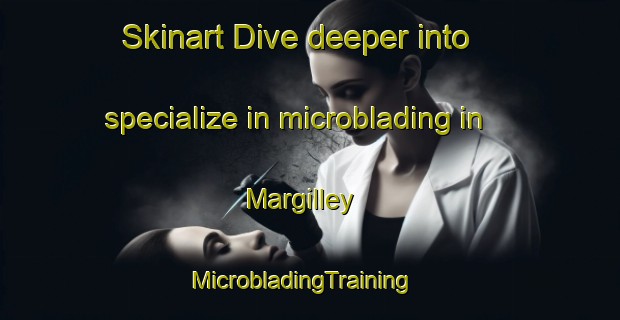 Skinart Dive deeper into specialize in microblading in Margilley | MicrobladingTraining | MicrobladingClasses | SkinartTraining-France