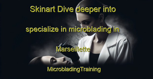 Skinart Dive deeper into specialize in microblading in Marseillette | MicrobladingTraining | MicrobladingClasses | SkinartTraining-France