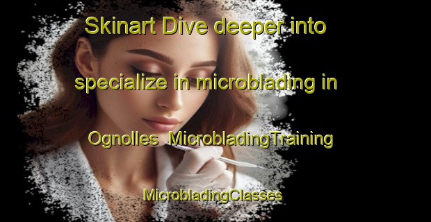 Skinart Dive deeper into specialize in microblading in Ognolles | MicrobladingTraining | MicrobladingClasses | SkinartTraining-France