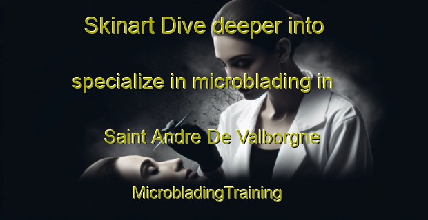 Skinart Dive deeper into specialize in microblading in Saint Andre De Valborgne | MicrobladingTraining | MicrobladingClasses | SkinartTraining-France