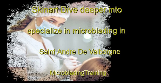 Skinart Dive deeper into specialize in microblading in Saint Andre De Valborgne | MicrobladingTraining | MicrobladingClasses | SkinartTraining-France