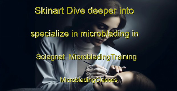 Skinart Dive deeper into specialize in microblading in Solagnat | #MicrobladingTraining #MicrobladingClasses #SkinartTraining-France