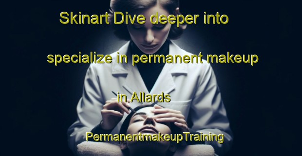Skinart Dive deeper into specialize in permanent makeup in Allards | PermanentmakeupTraining | PermanentmakeupClasses | SkinartTraining-France