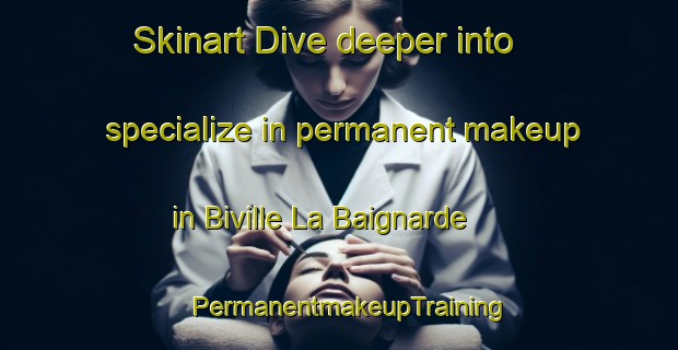 Skinart Dive deeper into specialize in permanent makeup in Biville La Baignarde | PermanentmakeupTraining | PermanentmakeupClasses | SkinartTraining-France
