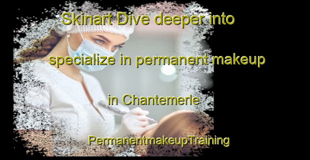 Skinart Dive deeper into specialize in permanent makeup in Chantemerle | PermanentmakeupTraining | PermanentmakeupClasses | SkinartTraining-France