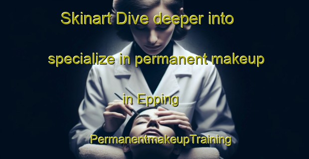 Skinart Dive deeper into specialize in permanent makeup in Epping | #PermanentmakeupTraining #PermanentmakeupClasses #SkinartTraining-France