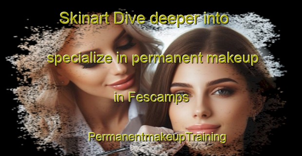 Skinart Dive deeper into specialize in permanent makeup in Fescamps | #PermanentmakeupTraining #PermanentmakeupClasses #SkinartTraining-France