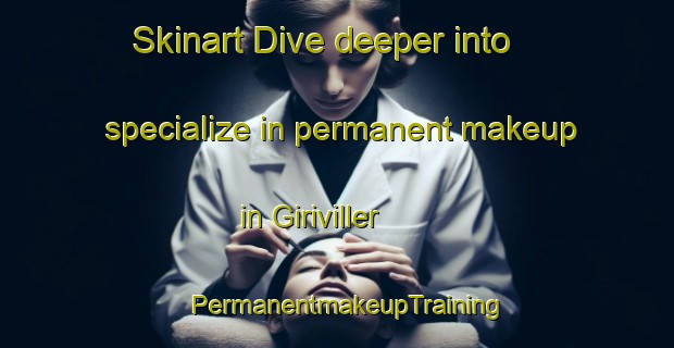 Skinart Dive deeper into specialize in permanent makeup in Giriviller | PermanentmakeupTraining | PermanentmakeupClasses | SkinartTraining-France
