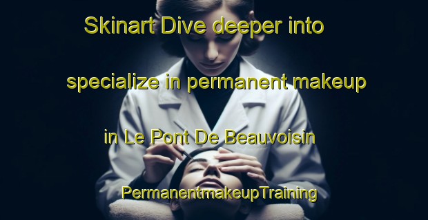 Skinart Dive deeper into specialize in permanent makeup in Le Pont De Beauvoisin | PermanentmakeupTraining | PermanentmakeupClasses | SkinartTraining-France
