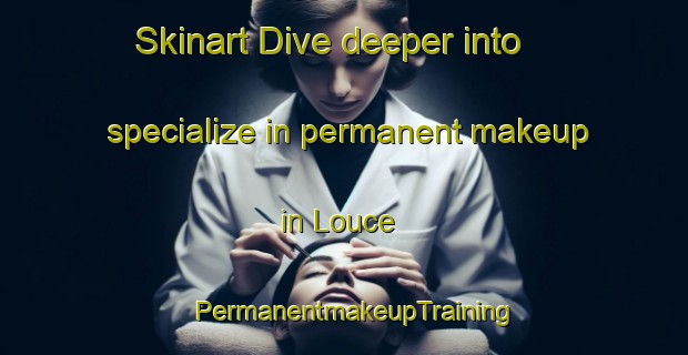 Skinart Dive deeper into specialize in permanent makeup in Louce | PermanentmakeupTraining | PermanentmakeupClasses | SkinartTraining-France