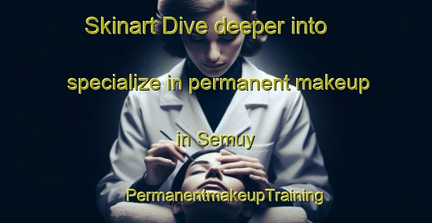 Skinart Dive deeper into specialize in permanent makeup in Semuy | #PermanentmakeupTraining #PermanentmakeupClasses #SkinartTraining-France