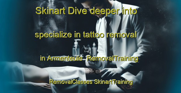 Skinart Dive deeper into specialize in tattoo removal in Armenteule | #RemovalTraining #RemovalClasses #SkinartTraining-France