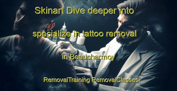 Skinart Dive deeper into specialize in tattoo removal in Beaucharmoy | #RemovalTraining #RemovalClasses #SkinartTraining-France