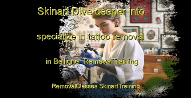 Skinart Dive deeper into specialize in tattoo removal in Belligne | #RemovalTraining #RemovalClasses #SkinartTraining-France