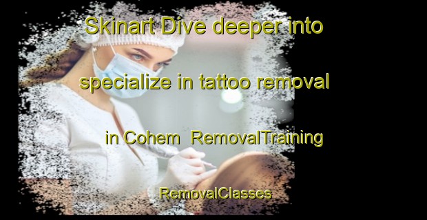 Skinart Dive deeper into specialize in tattoo removal in Cohem | RemovalTraining | RemovalClasses | SkinartTraining-France
