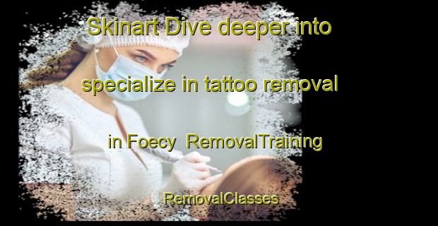 Skinart Dive deeper into specialize in tattoo removal in Foecy | RemovalTraining | RemovalClasses | SkinartTraining-France
