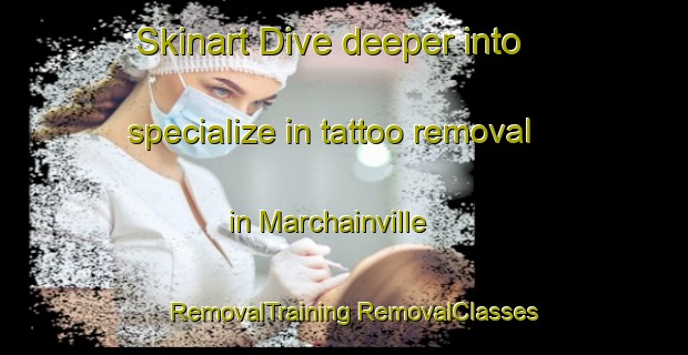 Skinart Dive deeper into specialize in tattoo removal in Marchainville | #RemovalTraining #RemovalClasses #SkinartTraining-France