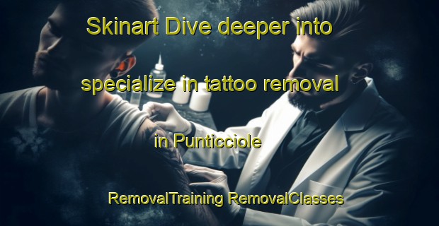 Skinart Dive deeper into specialize in tattoo removal in Punticciole | #RemovalTraining #RemovalClasses #SkinartTraining-France