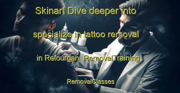 Skinart Dive deeper into specialize in tattoo removal in Refourgan | RemovalTraining | RemovalClasses | SkinartTraining-France