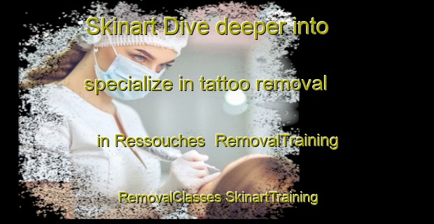 Skinart Dive deeper into specialize in tattoo removal in Ressouches | #RemovalTraining #RemovalClasses #SkinartTraining-France