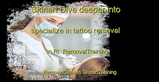 Skinart Dive deeper into specialize in tattoo removal in Ri | #RemovalTraining #RemovalClasses #SkinartTraining-France