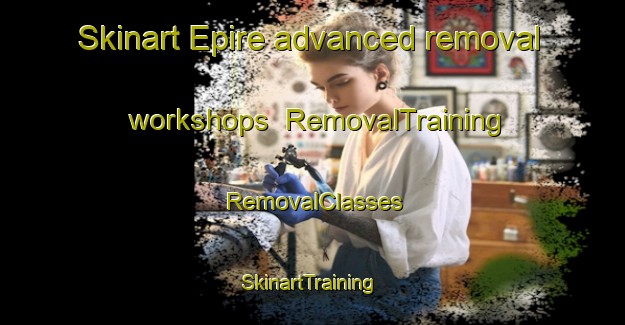 Skinart Epire advanced removal workshops | RemovalTraining | RemovalClasses | SkinartTraining-France