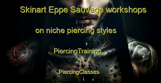 Skinart Eppe Sauvage workshops on niche piercing styles | PiercingTraining | PiercingClasses | SkinartTraining-France