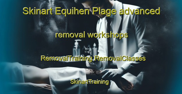 Skinart Equihen Plage advanced removal workshops | #RemovalTraining #RemovalClasses #SkinartTraining-France