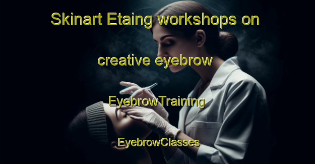 Skinart Etaing workshops on creative eyebrow | EyebrowTraining | EyebrowClasses | SkinartTraining-France