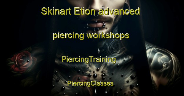 Skinart Etion advanced piercing workshops | PiercingTraining | PiercingClasses | SkinartTraining-France