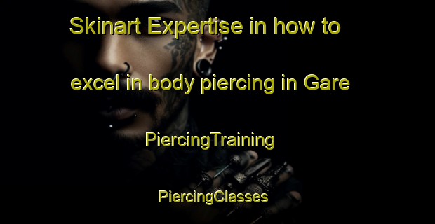 Skinart Expertise in how to excel in body piercing in Gare | PiercingTraining | PiercingClasses | SkinartTraining-France