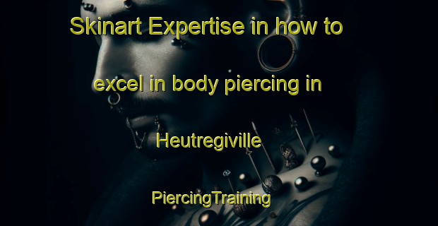 Skinart Expertise in how to excel in body piercing in Heutregiville | PiercingTraining | PiercingClasses | SkinartTraining-France